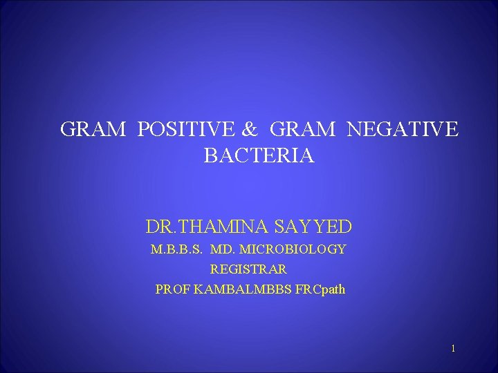 GRAM POSITIVE & GRAM NEGATIVE BACTERIA DR. THAMINA SAYYED M. B. B. S. MD.