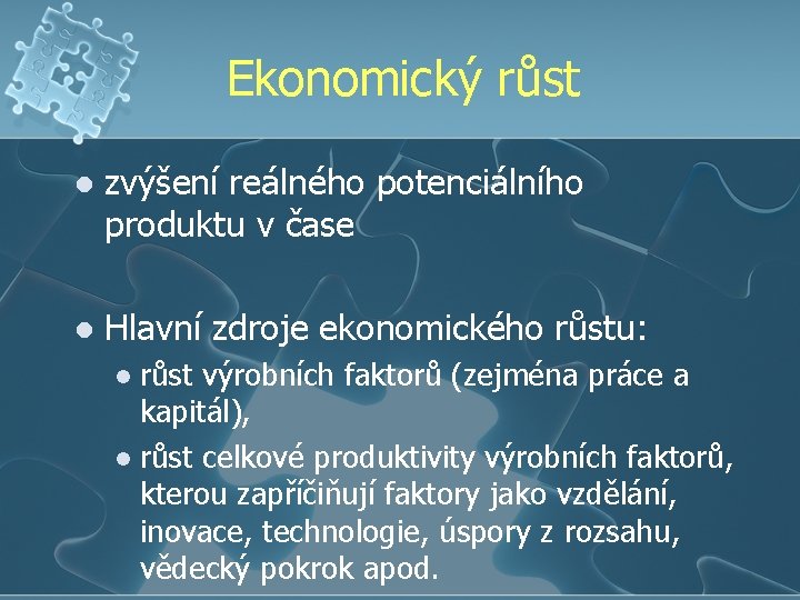 Ekonomický růst l zvýšení reálného potenciálního produktu v čase l Hlavní zdroje ekonomického růstu: