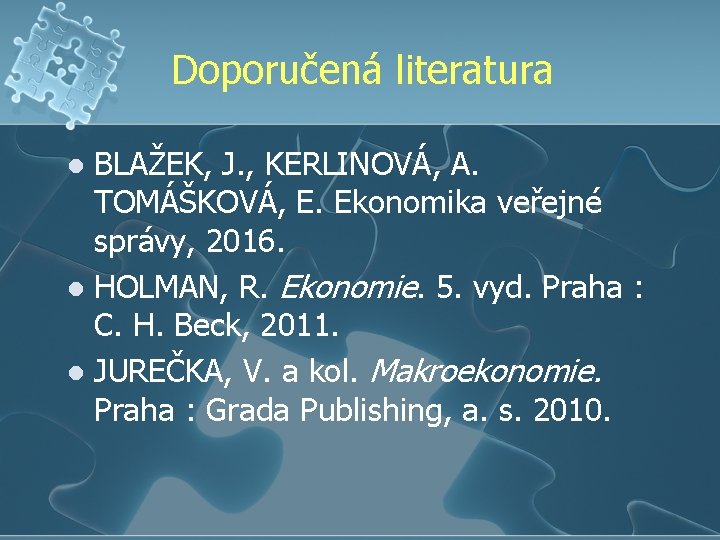 Doporučená literatura BLAŽEK, J. , KERLINOVÁ, A. TOMÁŠKOVÁ, E. Ekonomika veřejné správy, 2016. l