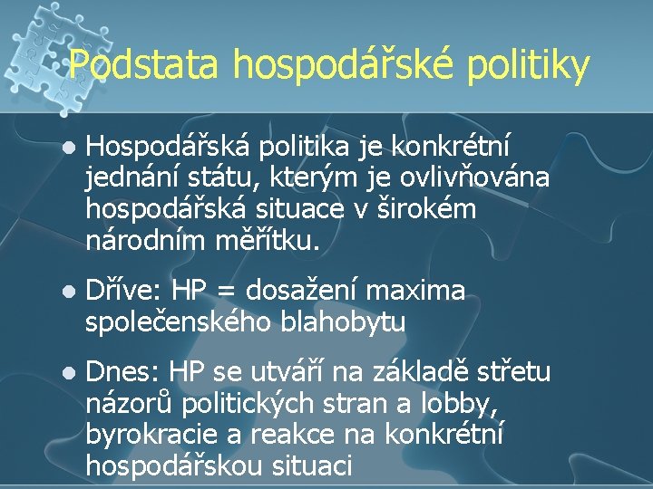 Podstata hospodářské politiky l Hospodářská politika je konkrétní jednání státu, kterým je ovlivňována hospodářská