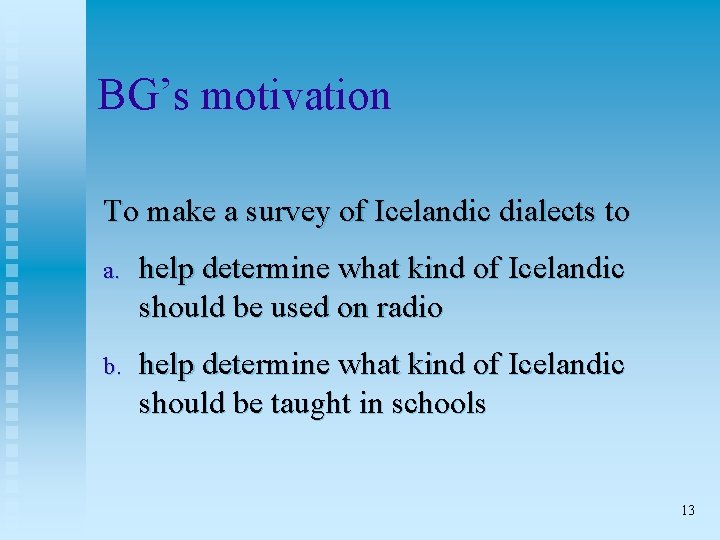 BG’s motivation To make a survey of Icelandic dialects to a. help determine what