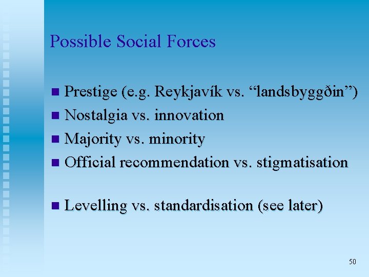 Possible Social Forces Prestige (e. g. Reykjavík vs. “landsbyggðin”) n Nostalgia vs. innovation n