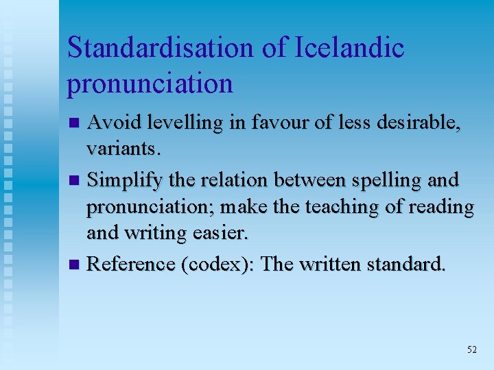 Standardisation of Icelandic pronunciation Avoid levelling in favour of less desirable, variants. n Simplify