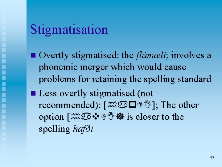 Stigmatisation Overtly stigmatised: the flámæli; involves a phonemic merger which would cause problems for