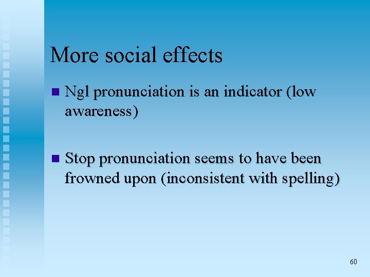 More social effects n Ngl pronunciation is an indicator (low awareness) n Stop pronunciation