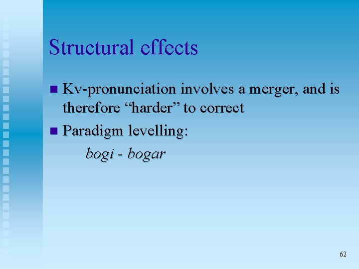 Structural effects Kv-pronunciation involves a merger, and is therefore “harder” to correct n Paradigm
