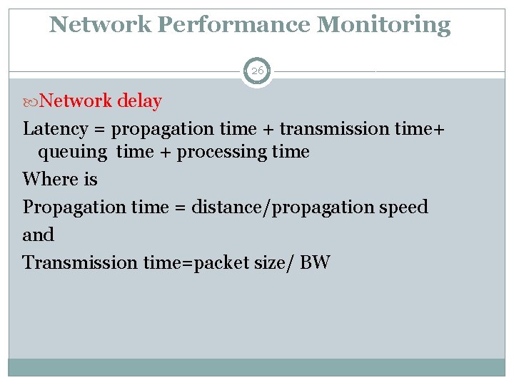 Network Performance Monitoring: 26 Network delay Latency = propagation time + transmission time+ queuing
