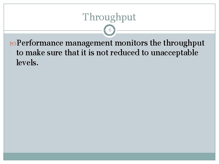 Throughput 6 Performance management monitors the throughput to make sure that it is not