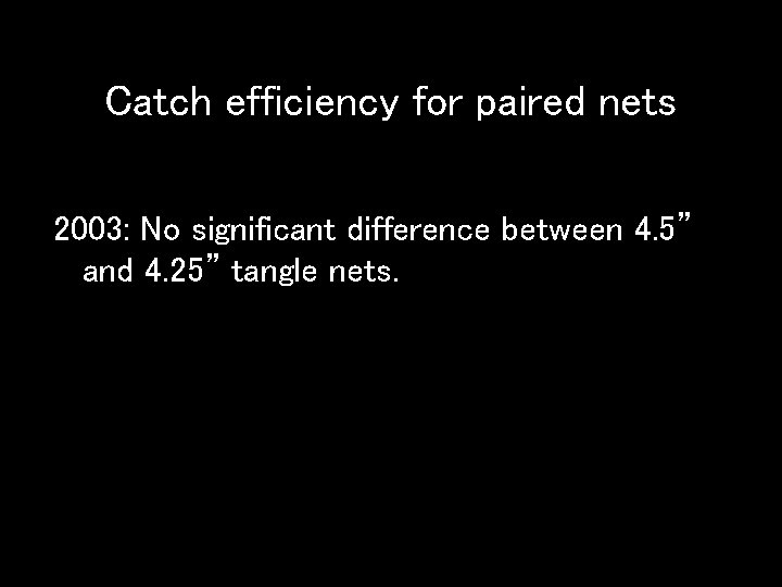 Catch efficiency for paired nets 2003: No significant difference between 4. 5” and 4.