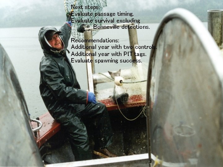 Next steps: Evaluate passage timing. Evaluate survival excluding Bonneville detections. Recommendations: Additional year with