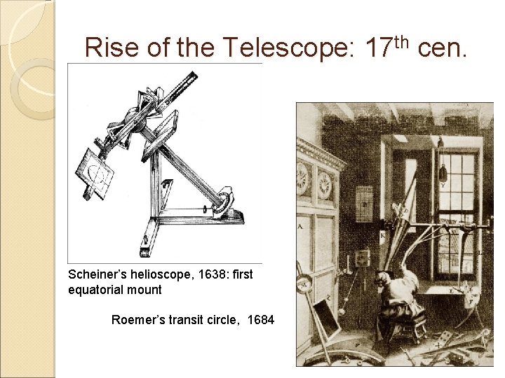 Rise of the Telescope: 17 th cen. Scheiner’s helioscope, 1638: first equatorial mount Roemer’s