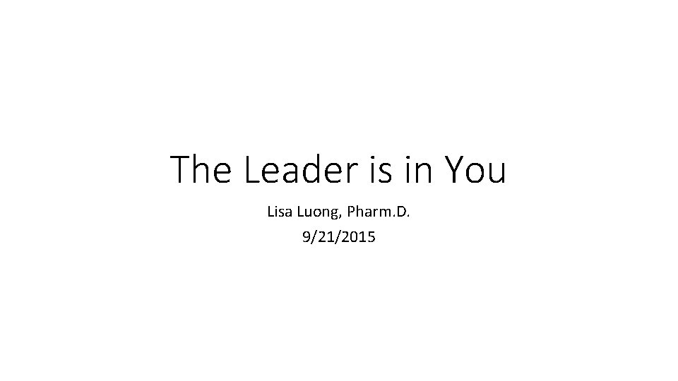 The Leader is in You Lisa Luong, Pharm. D. 9/21/2015 