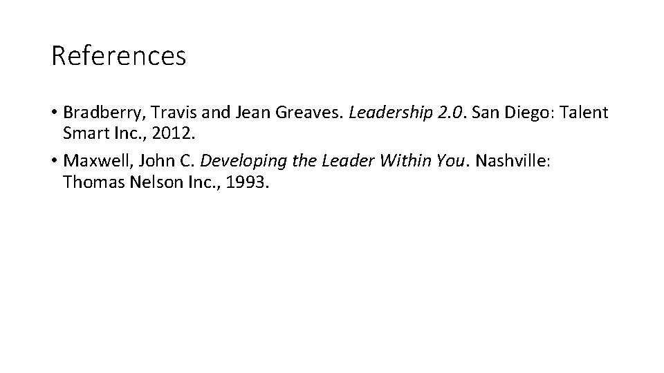 References • Bradberry, Travis and Jean Greaves. Leadership 2. 0. San Diego: Talent Smart