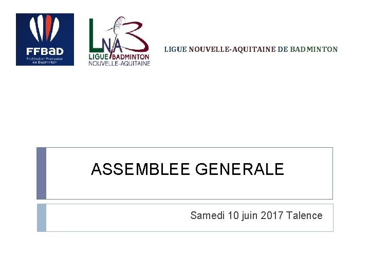 LIGUE NOUVELLE-AQUITAINE DE BADMINTON ASSEMBLEE GENERALE Samedi 10 juin 2017 Talence 