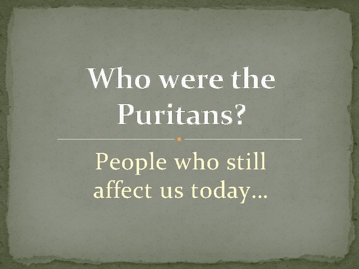 Who were the Puritans? People who still affect us today… 