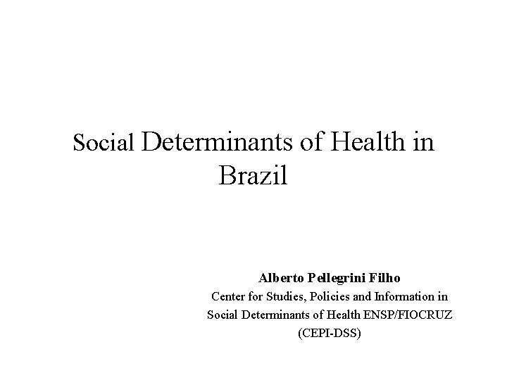 Social Determinants of Health in Brazil Alberto Pellegrini Filho Center for Studies, Policies and