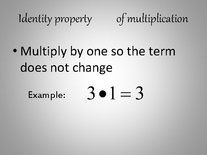 Identity property of multiplication • Multiply by one so the term does not change