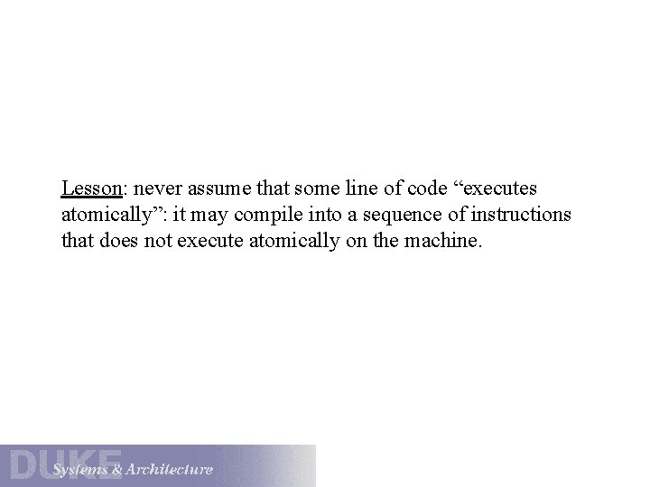 Lesson: never assume that some line of code “executes atomically”: it may compile into