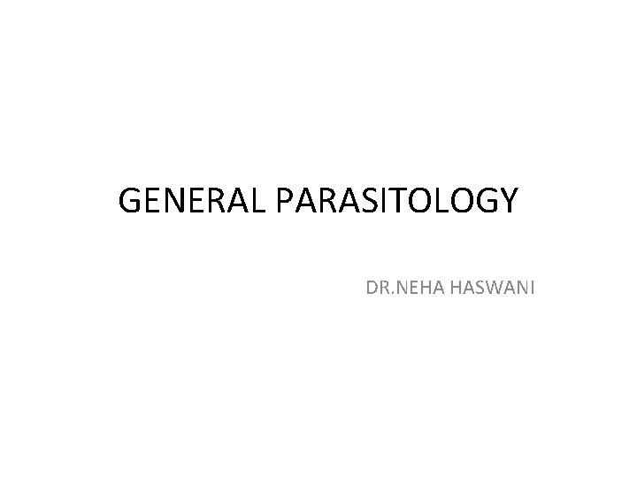 GENERAL PARASITOLOGY DR. NEHA HASWANI 