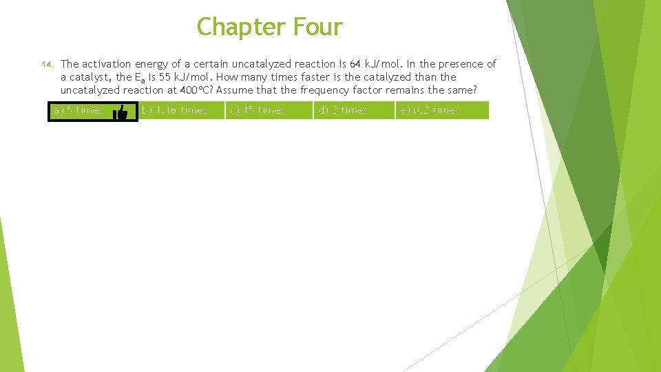Chapter Four 14. The activation energy of a certain uncatalyzed reaction is 64 k. Chapter Four 14. The activation energy of a certain uncatalyzed reaction is 64 k.