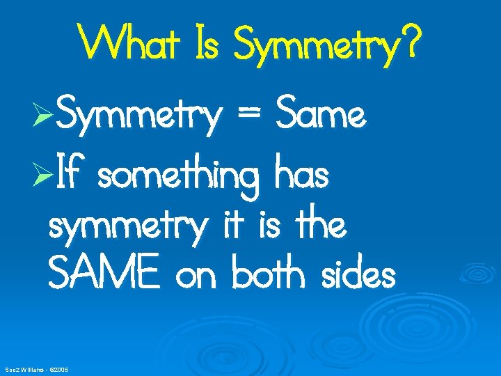 What Is Symmetry? ØSymmetry = Same ØIf something has symmetry it is the SAME