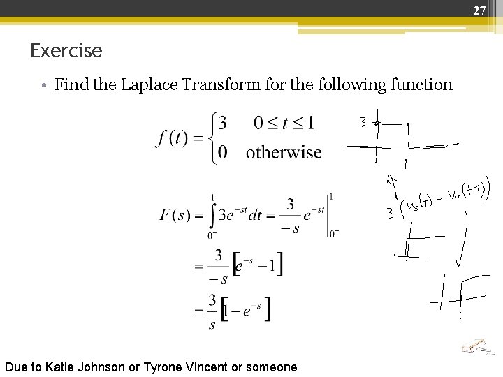 27 Exercise • Find the Laplace Transform for the following function Due to Katie