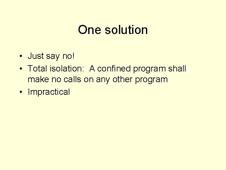 One solution • Just say no! • Total isolation: A confined program shall make