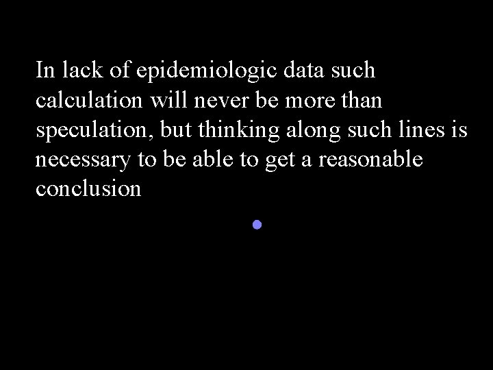 In lack of epidemiologic data such calculation will never be more than speculation, but