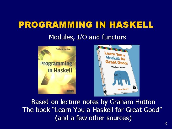 PROGRAMMING IN HASKELL Modules, I/O and functors Based on lecture notes by Graham Hutton