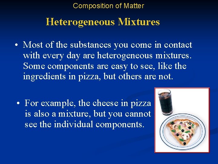 Composition of Matter Heterogeneous Mixtures • Most of the substances you come in contact