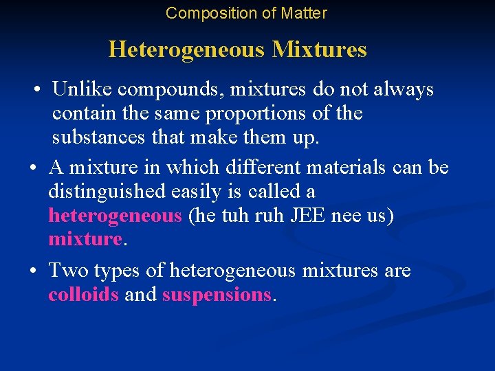 Composition of Matter Heterogeneous Mixtures • Unlike compounds, mixtures do not always contain the
