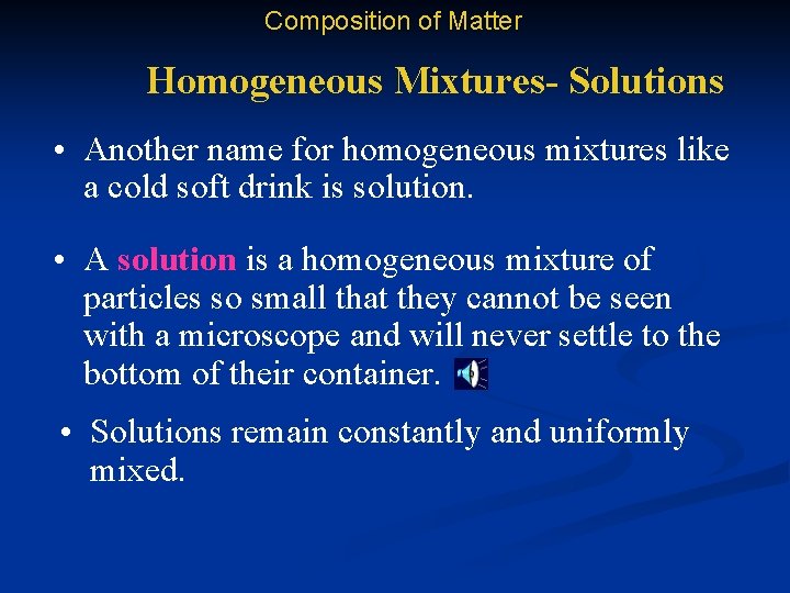 Composition of Matter Homogeneous Mixtures- Solutions • Another name for homogeneous mixtures like a
