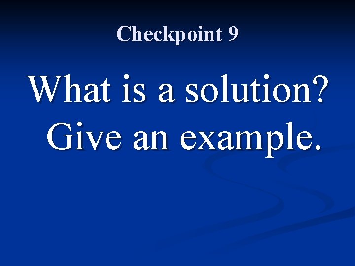 Checkpoint 9 What is a solution? Give an example. 