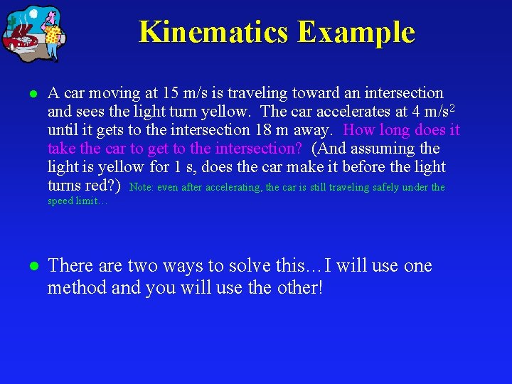 Kinematics Example l A car moving at 15 m/s is traveling toward an intersection