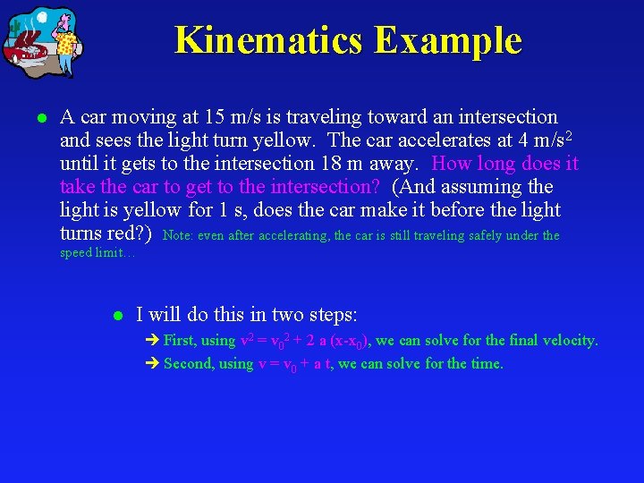 Kinematics Example l A car moving at 15 m/s is traveling toward an intersection