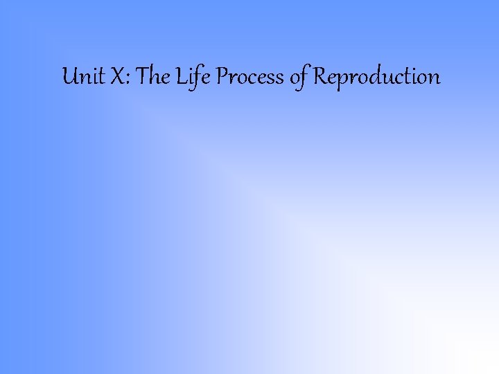 Unit X: The Life Process of Reproduction Unit X: The Life Process of Reproduction
