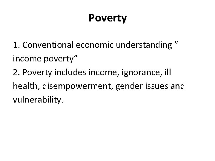 Poverty 1. Conventional economic understanding ” income poverty” 2. Poverty includes income, ignorance, ill