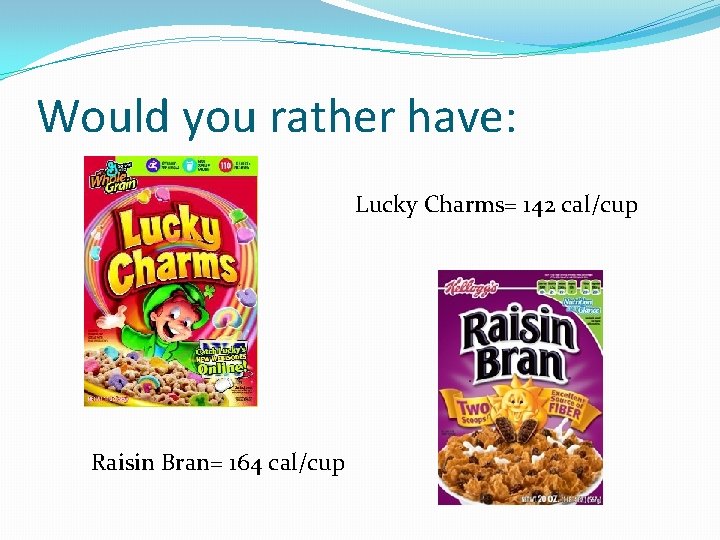 Would you rather have: Lucky Charms= 142 cal/cup Raisin Bran= 164 cal/cup Would you rather have: Lucky Charms= 142 cal/cup Raisin Bran= 164 cal/cup