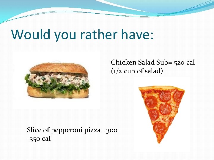 Would you rather have: Chicken Salad Sub= 520 cal (1/2 cup of salad) Slice Would you rather have: Chicken Salad Sub= 520 cal (1/2 cup of salad) Slice