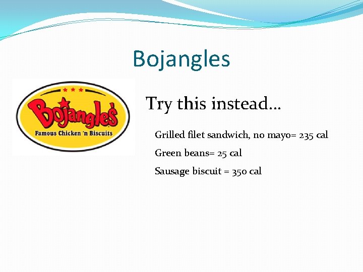 Bojangles Try this instead… Grilled filet sandwich, no mayo= 235 cal Green beans= 25 Bojangles Try this instead… Grilled filet sandwich, no mayo= 235 cal Green beans= 25