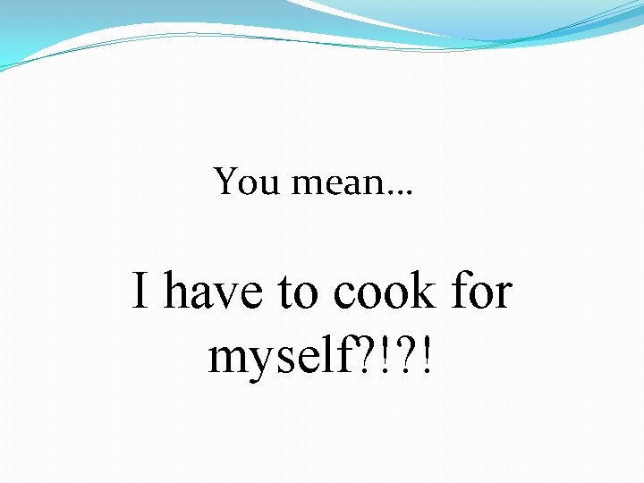 You mean… I have to cook for myself? !? ! You mean… I have to cook for myself? !? !