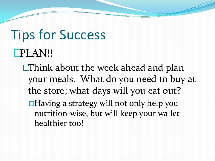 Tips for Success �PLAN!! �Think about the week ahead and plan your meals. What Tips for Success �PLAN!! �Think about the week ahead and plan your meals. What