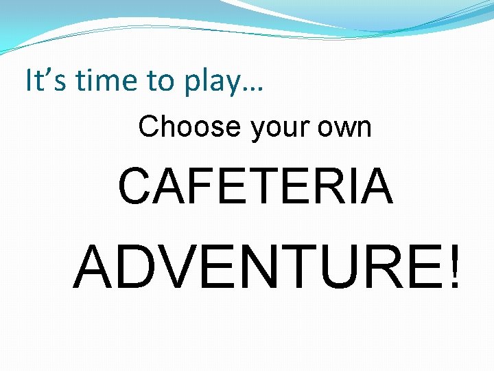 It’s time to play… Choose your own CAFETERIA ADVENTURE! It’s time to play… Choose your own CAFETERIA ADVENTURE!