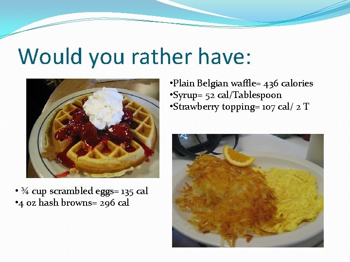 Would you rather have: • Plain Belgian waffle= 436 calories • Syrup= 52 cal/Tablespoon Would you rather have: • Plain Belgian waffle= 436 calories • Syrup= 52 cal/Tablespoon