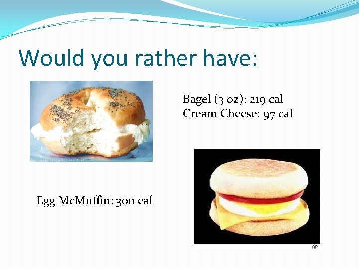 Would you rather have: Bagel (3 oz): 219 cal Cream Cheese: 97 cal Egg Would you rather have: Bagel (3 oz): 219 cal Cream Cheese: 97 cal Egg