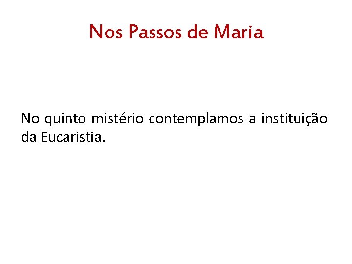 Nos Passos de Maria No quinto mistério contemplamos a instituição da Eucaristia. 