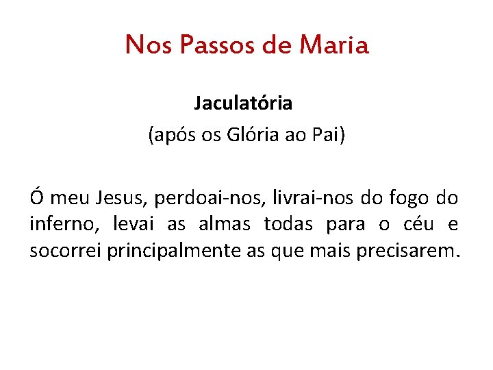 Nos Passos de Maria Jaculatória (após os Glória ao Pai) Ó meu Jesus, perdoai-nos,