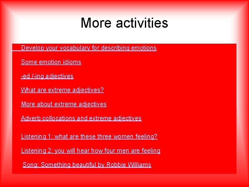 More activities Develop your vocabulary for describing emotions Some emotion idioms -ed /-ing adjectives