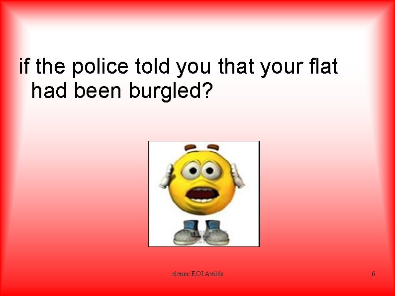 if the police told you that your flat had been burgled? shocked elenec EOI