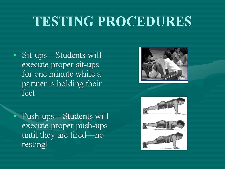 TESTING PROCEDURES • Sit-ups—Students will execute proper sit-ups for one minute while a partner